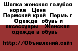 Шапка женская голубая норка › Цена ­ 6 000 - Пермский край, Пермь г. Одежда, обувь и аксессуары » Женская одежда и обувь   